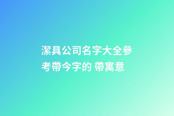 潔具公司名字大全參考帶今字的 帶寓意-第1張-公司起名-玄機派